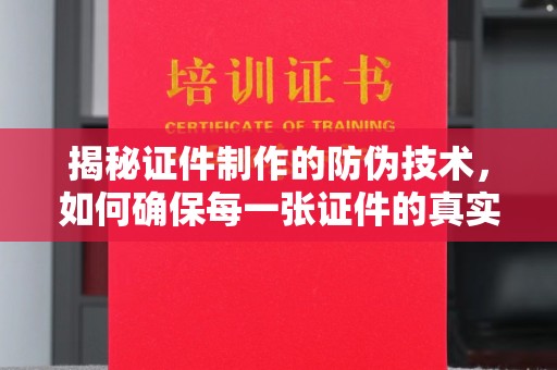 金湾揭秘证件制作的防伪技术，如何确保每一张证件的真实性与安全性