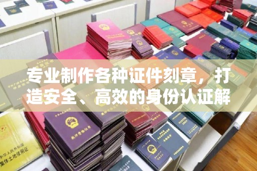 金湾专业制作各种证件刻章，打造安全、高效的身份认证解决方案