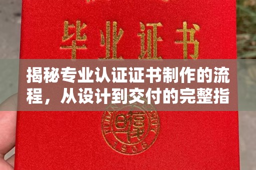金湾揭秘专业认证证书制作的流程，从设计到交付的完整指南