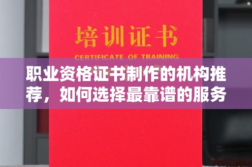 金湾职业资格证书制作的机构推荐，如何选择最靠谱的服务商？