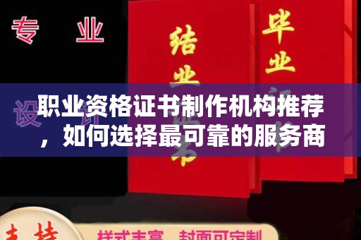 金湾职业资格证书制作机构推荐，如何选择最可靠的服务商
