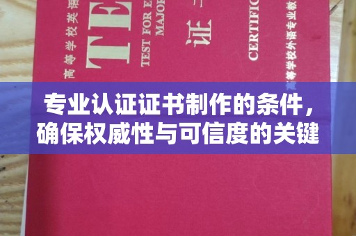 金湾专业认证证书制作的条件，确保权威性与可信度的关键要素