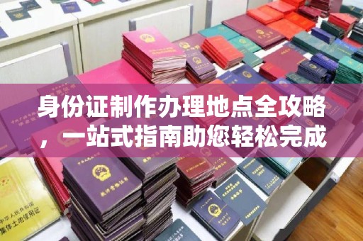 金湾身份证制作办理地点全攻略，一站式指南助您轻松完成